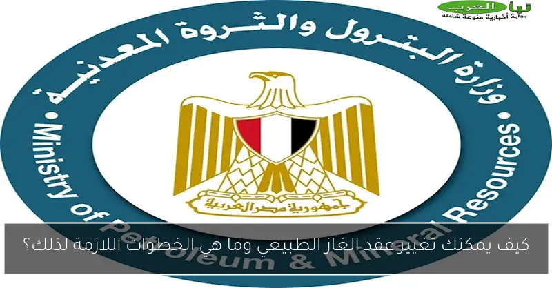 كيف يمكنك تغيير عقد الغاز الطبيعي وما هي الخطوات اللازمة لذلك؟