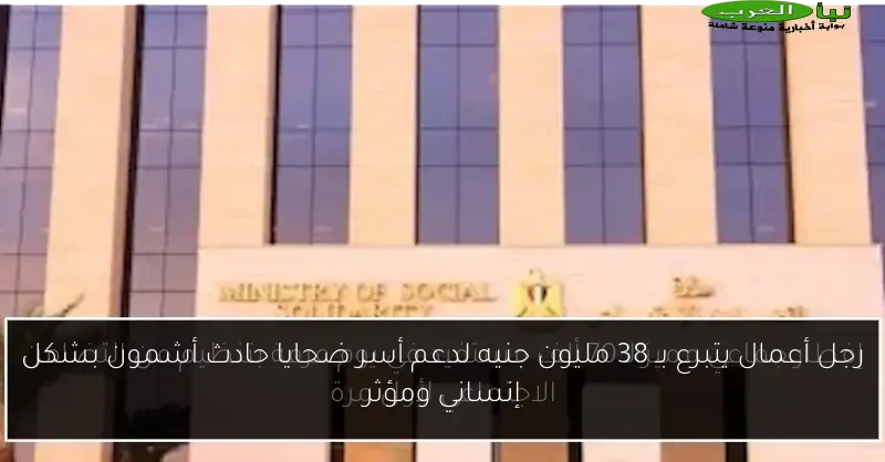رجل أعمال يتبرع بـ 38 مليون جنيه لدعم أسر ضحايا حادث أشمون بشكل إنساني ومؤثر