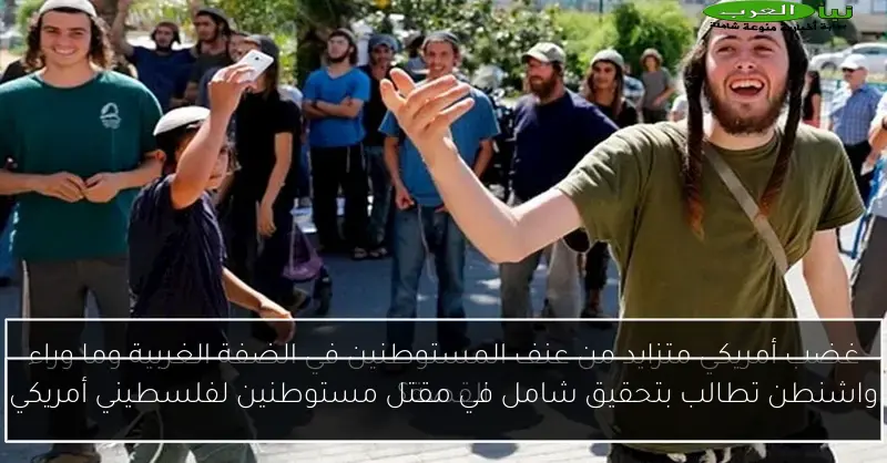 واشنطن تطالب بتحقيق شامل في مقتل مستوطنين لفلسطيني أمريكي