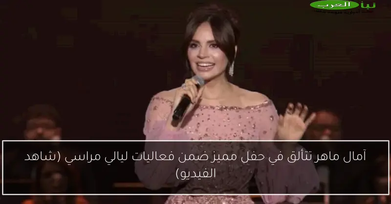 آمال ماهر تتألق في حفل مميز ضمن فعاليات ليالي مراسي (شاهد الفيديو)