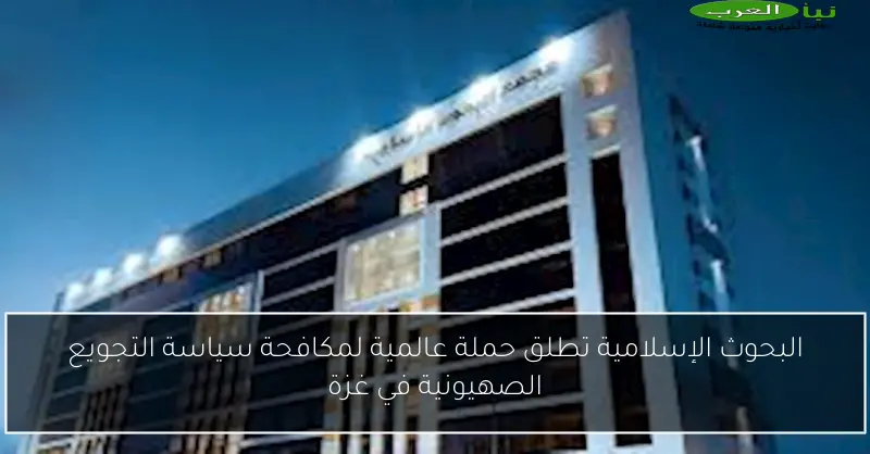 البحوث الإسلامية تطلق حملة عالمية لمكافحة سياسة التجويع الصهيونية في غزة