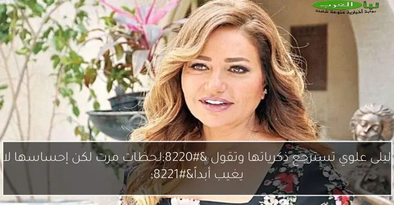 ليلى علوي تسترجع ذكرياتها وتقول “لحظات مرت لكن إحساسها لا يغيب أبداً”