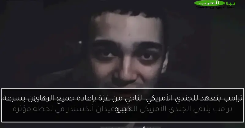 ترامب يتعهد للجندي الأمريكي الناجي من غزة بإعادة جميع الرهائن بسرعة كبيرة