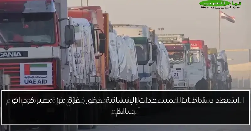 استعداد شاحنات المساعدات الإنسانية لدخول غزة من معبر كرم أبو سالم