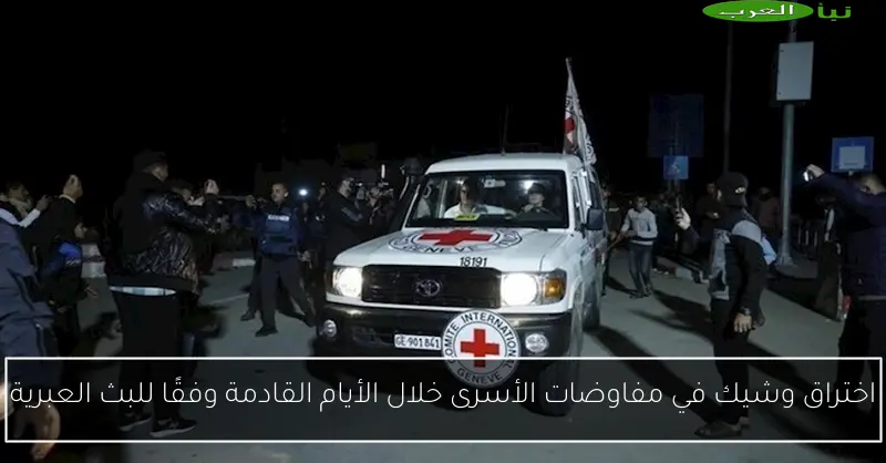 اختراق وشيك في مفاوضات الأسرى خلال الأيام القادمة وفقًا للبث العبرية