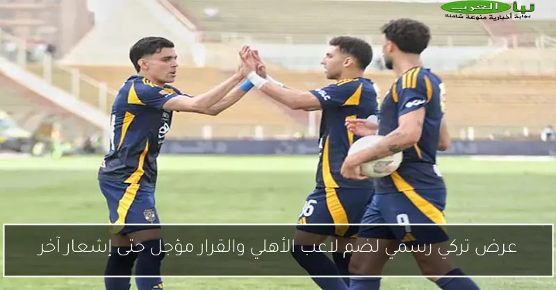 عرض تركي رسمي لضم لاعب الأهلي والقرار مؤجل حتى إشعار آخر