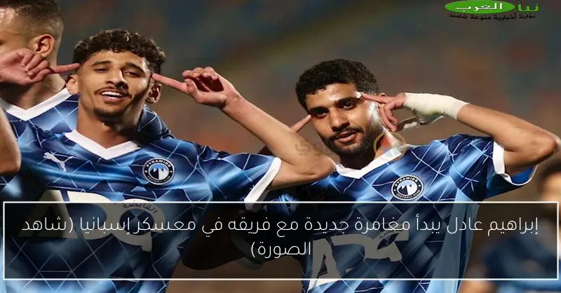 إبراهيم عادل يبدأ مغامرة جديدة مع فريقه في معسكر إسبانيا (شاهد الصورة)