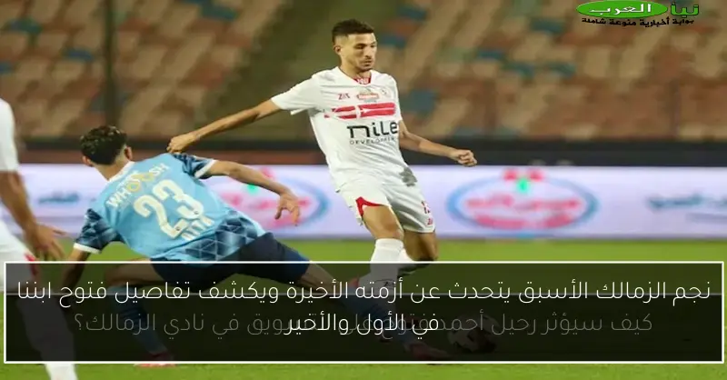 نجم الزمالك الأسبق يتحدث عن أزمته الأخيرة ويكشف تفاصيل فتوح ابننا في الأول والأخير