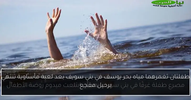 طفلتان تغمرهما مياه بحر يوسف في بني سويف بعد لعبة مأساوية تنتهي برحيل مفجع
