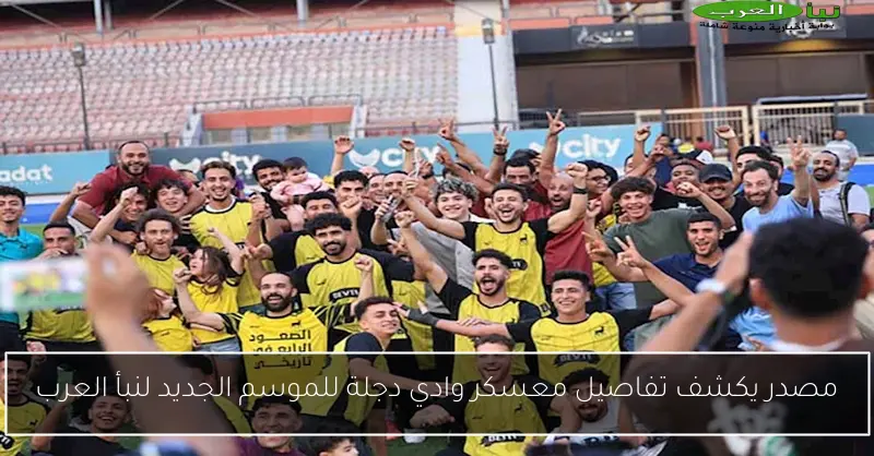 مصدر يكشف تفاصيل معسكر وادي دجلة للموسم الجديد لنبأ العرب