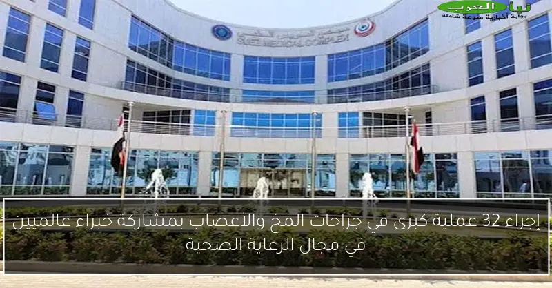 إجراء 32 عملية كبرى في جراحات المخ والأعصاب بمشاركة خبراء عالميين في مجال الرعاية الصحية