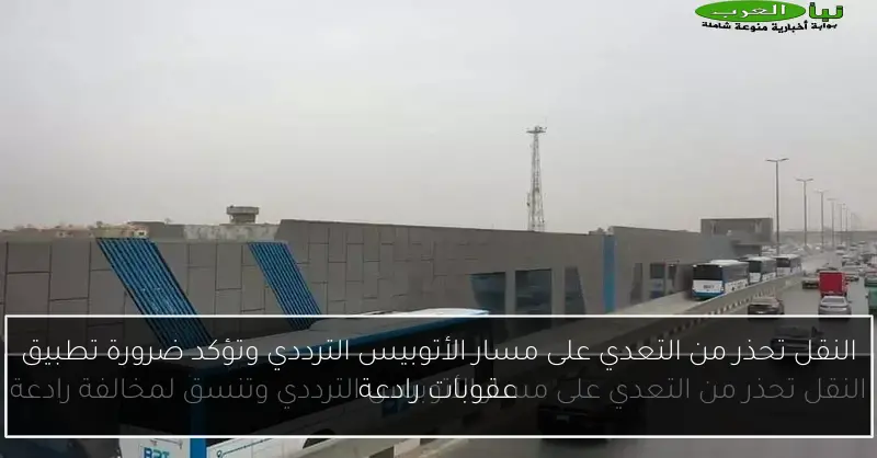 النقل تحذر من التعدي على مسار الأتوبيس الترددي وتؤكد ضرورة تطبيق عقوبات رادعة