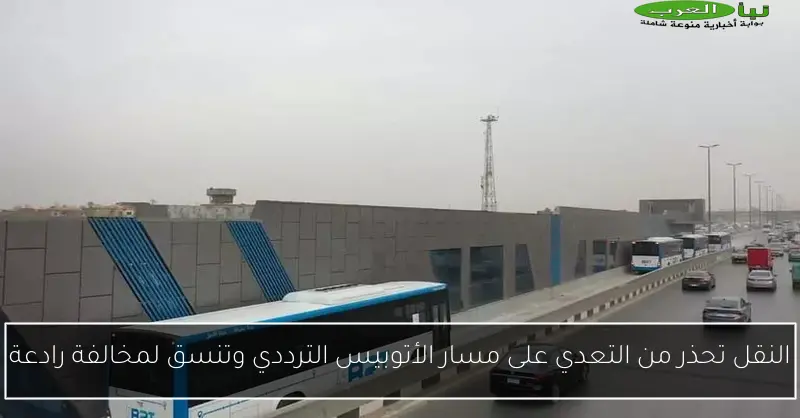 النقل تحذر من التعدي على مسار الأتوبيس الترددي وتنسق لمخالفة رادعة