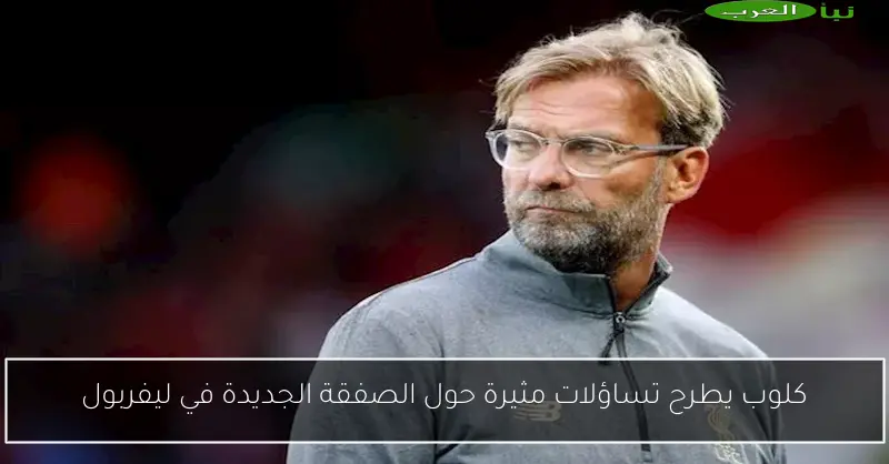 كلوب يطرح تساؤلات مثيرة حول الصفقة الجديدة في ليفربول