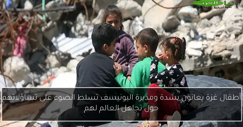 أطفال غزة يعانون بشدة ومديرة اليونيسف تسلط الضوء على تساؤلاتهم حول تجاهل العالم لهم