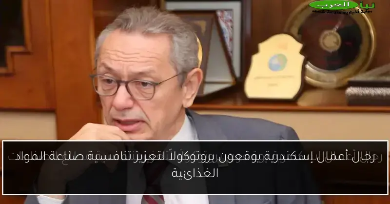 رجال أعمال إسكندرية يوقعون بروتوكولاً لتعزيز تنافسية صناعة المواد الغذائية