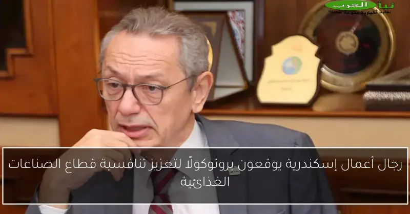 رجال أعمال إسكندرية يوقعون بروتوكولًا لتعزيز تنافسية قطاع الصناعات الغذائية