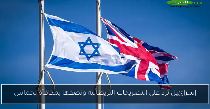 إسرائيل ترد على التصريحات البريطانية وتصفها بمكافأة لحماس
