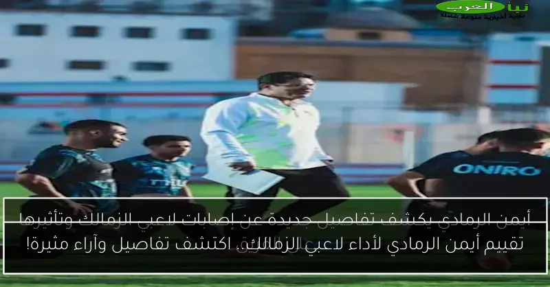 تقييم أيمن الرمادي لأداء لاعبي الزمالك.. اكتشف تفاصيل وآراء مثيرة!