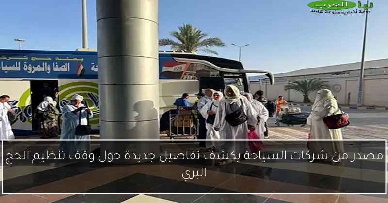 مصدر من شركات السياحة يكشف تفاصيل جديدة حول وقف تنظيم الحج البري