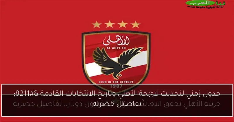 جدول زمني لتحديث لائحة الأهلي وتاريخ الانتخابات القادمة – تفاصيل حصرية