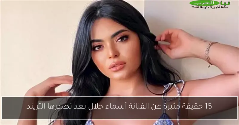 15 حقيقة مثيرة عن الفنانة أسماء جلال بعد تصدرها التريند