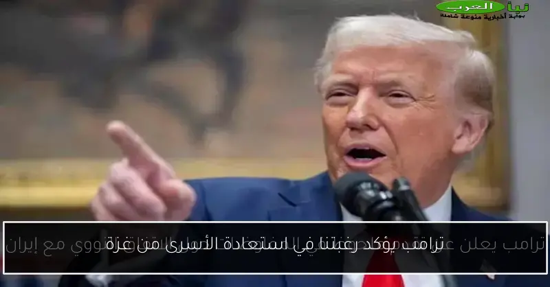 ترامب يؤكد رغبتنا في استعادة الأسرى من غزة
