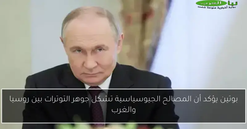 بوتين يؤكد أن المصالح الجيوسياسية تشكل جوهر التوترات بين روسيا والغرب