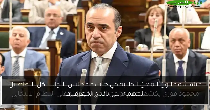 مناقشة قانون المهن الطبية في جلسة مجلس النواب: كل التفاصيل المهمة التي تحتاج لمعرفتها