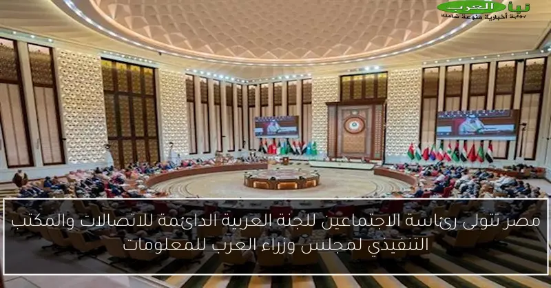 مصر تتولى رئاسة الاجتماعين للجنة العربية الدائمة للاتصالات والمكتب التنفيذي لمجلس وزراء العرب للمعلومات