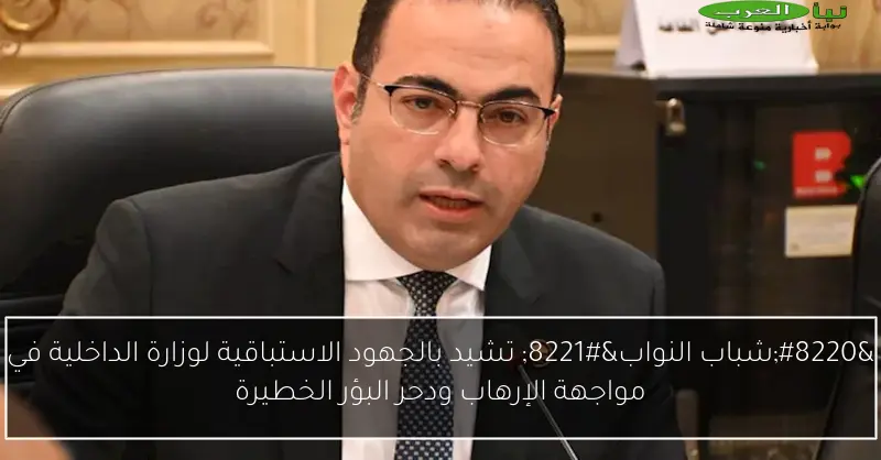 “شباب النواب” تشيد بالجهود الاستباقية لوزارة الداخلية في مواجهة الإرهاب ودحر البؤر الخطيرة