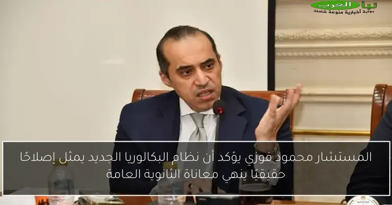 المستشار محمود فوزي يؤكد أن نظام البكالوريا الجديد يمثل إصلاحًا حقيقيًا ينهي معاناة الثانوية العامة