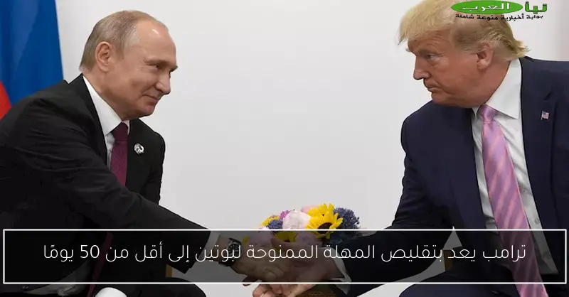 ترامب يعد بتقليص المهلة الممنوحة لبوتين إلى أقل من 50 يومًا