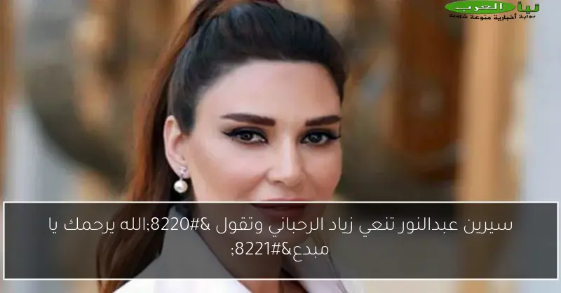 سيرين عبدالنور تنعي زياد الرحباني وتقول “الله يرحمك يا مبدع”