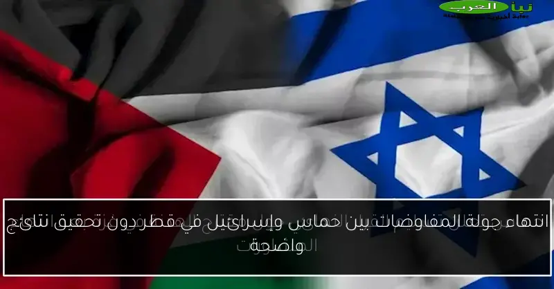 انتهاء جولة المفاوضات بين حماس وإسرائيل في قطر دون تحقيق نتائج واضحة