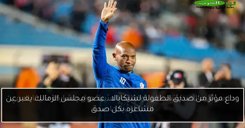 وداع مؤثر من صديق الطفولة لشيكابالا.. عضو مجلس الزمالك يعبر عن مشاعره بكل صدق