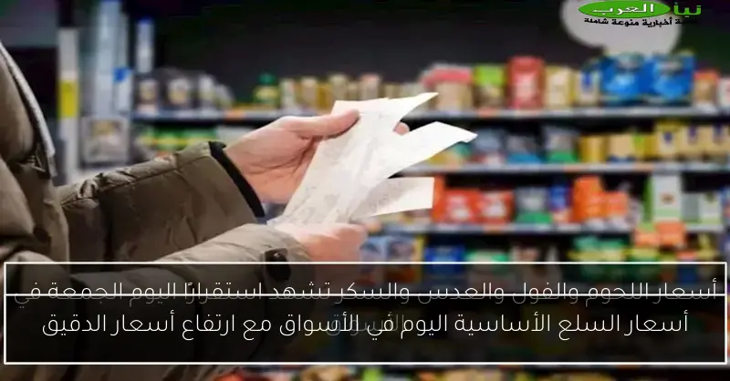أسعار السلع الأساسية اليوم في الأسواق مع ارتفاع أسعار الدقيق