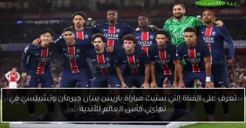 تعرف على القناة التي ستبث مباراة باريس سان جيرمان وتشيلسي في نهائي كأس العالم للأندية