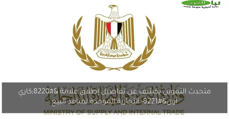 متحدث التموين يكشف عن تفاصيل إطلاق علامة “كاري أون” التجارية الموحدة لمنافذ البيع