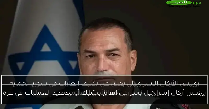 رئيس أركان إسرائيل يحذر من اتفاق وشيك أو تصعيد العمليات في غزة