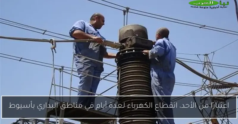 اعتبارًا من الأحد، انقطاع الكهرباء لعدة أيام في مناطق البداري بأسيوط