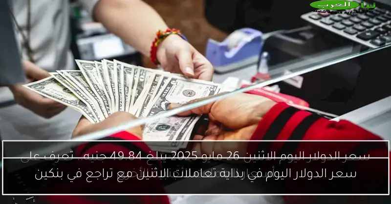 سعر الدولار اليوم في بداية تعاملات الاثنين مع تراجع في بنكين