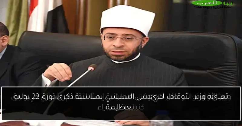 تهنئة وزير الأوقاف للرئيس السيسي بمناسبة ذكرى ثورة 23 يوليو العظيمة