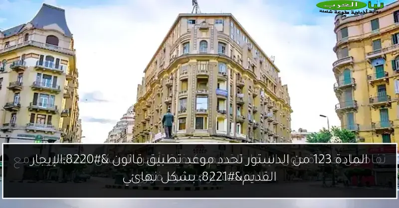 المادة 123 من الدستور تحدد موعد تطبيق قانون “الإيجار القديم” بشكل نهائي