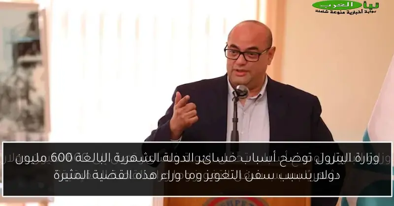 وزارة البترول توضح أسباب خسائر الدولة الشهرية البالغة 600 مليون دولار بسبب سفن التغويز وما وراء هذه القضية المثيرة