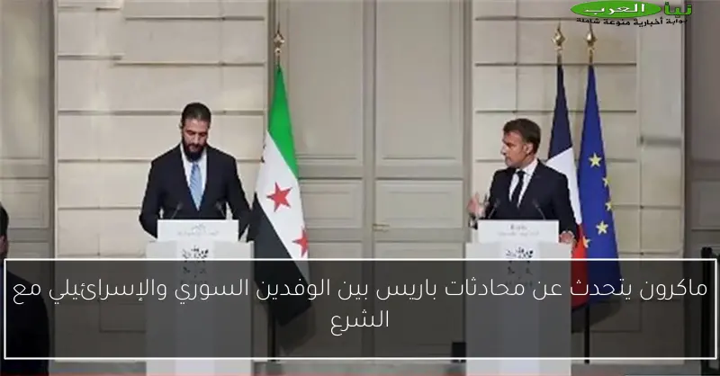 ماكرون يتحدث عن محادثات باريس بين الوفدين السوري والإسرائيلي مع الشرع