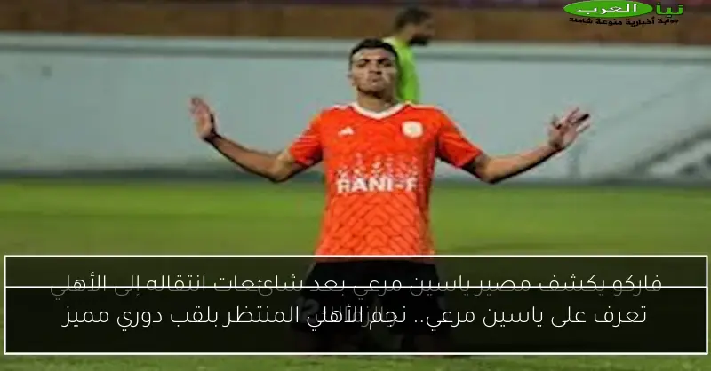 تعرف على ياسين مرعي.. نجم الأهلي المنتظر بلقب دوري مميز