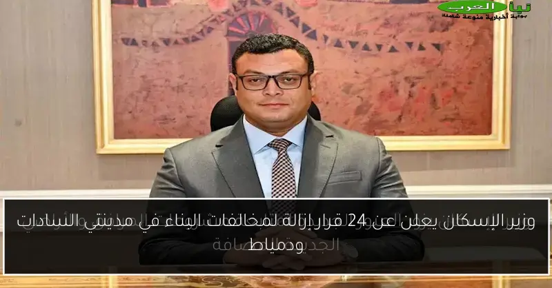 وزير الإسكان يعلن عن 24 قرار إزالة لمخالفات البناء في مدينتي السادات ودمياط