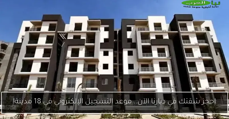 احجز شقتك في ديارنا الآن.. موعد التسجيل الإلكتروني في 18 مدينة!