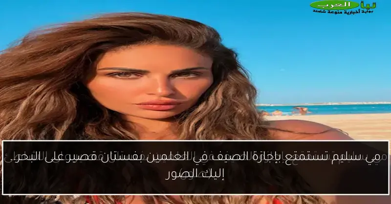 مي سليم تستمتع بإجازة الصيف في العلمين بفستان قصير على البحر.. إليك الصور